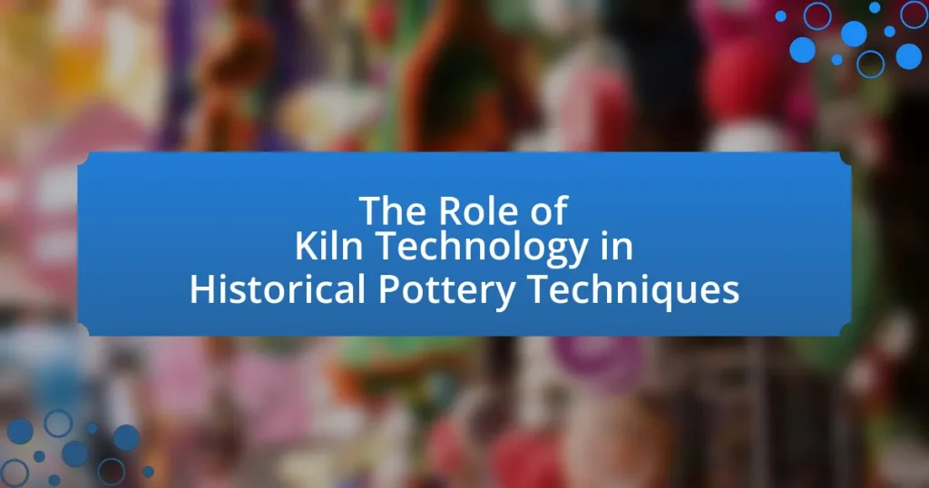 The Role of Kiln Technology in Historical Pottery Techniques