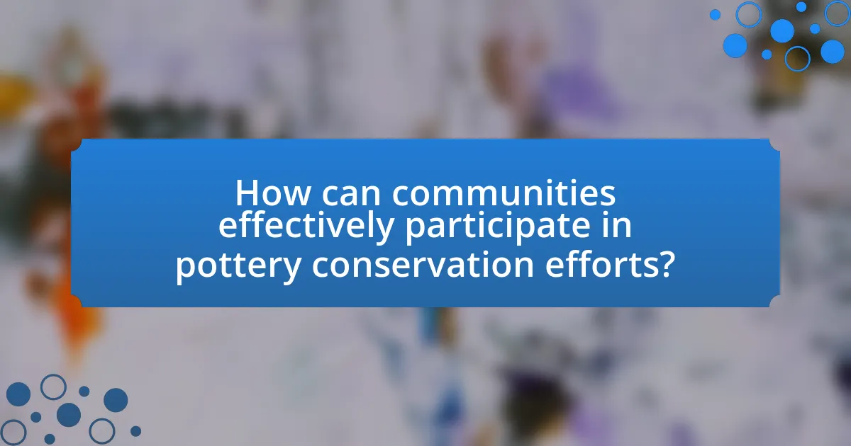 How can communities effectively participate in pottery conservation efforts?