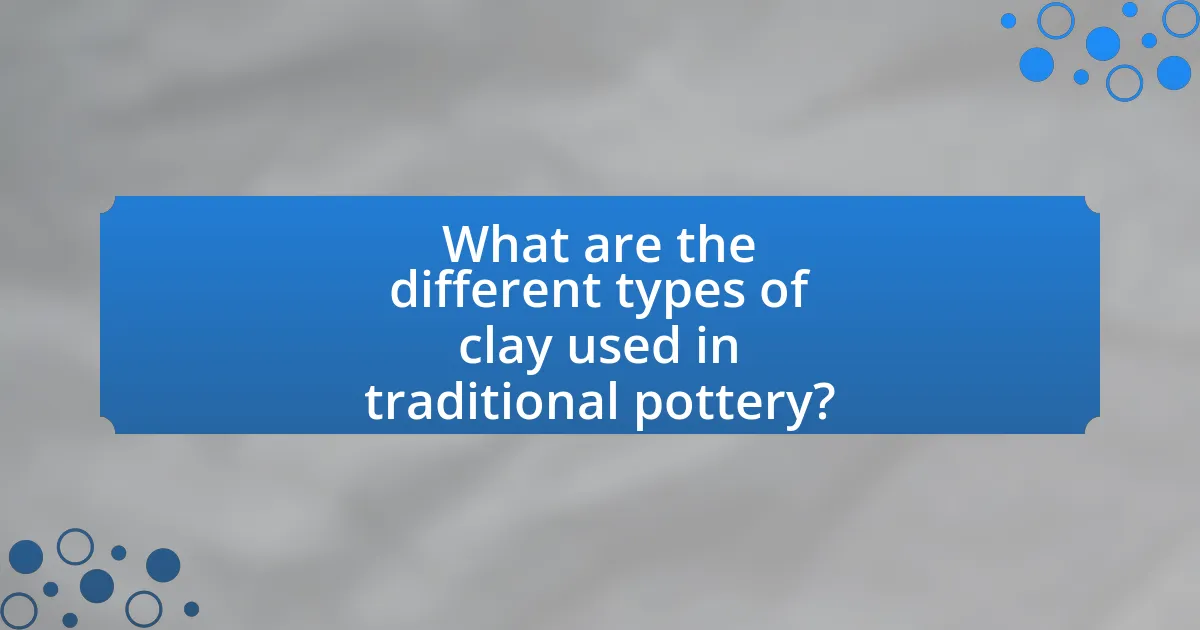 What are the different types of clay used in traditional pottery?