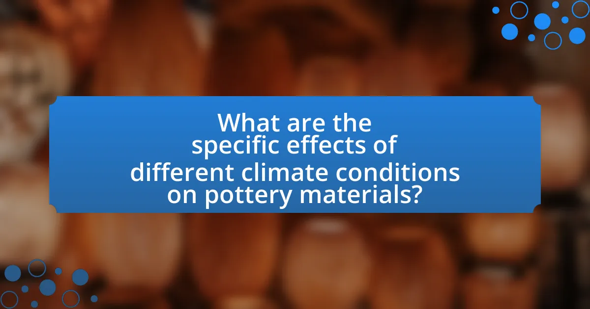 What are the specific effects of different climate conditions on pottery materials?